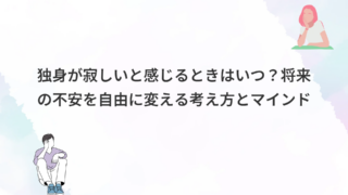 独身が寂しいと感じるときはいつ？将来の不安を自由に変える考え方とマインド