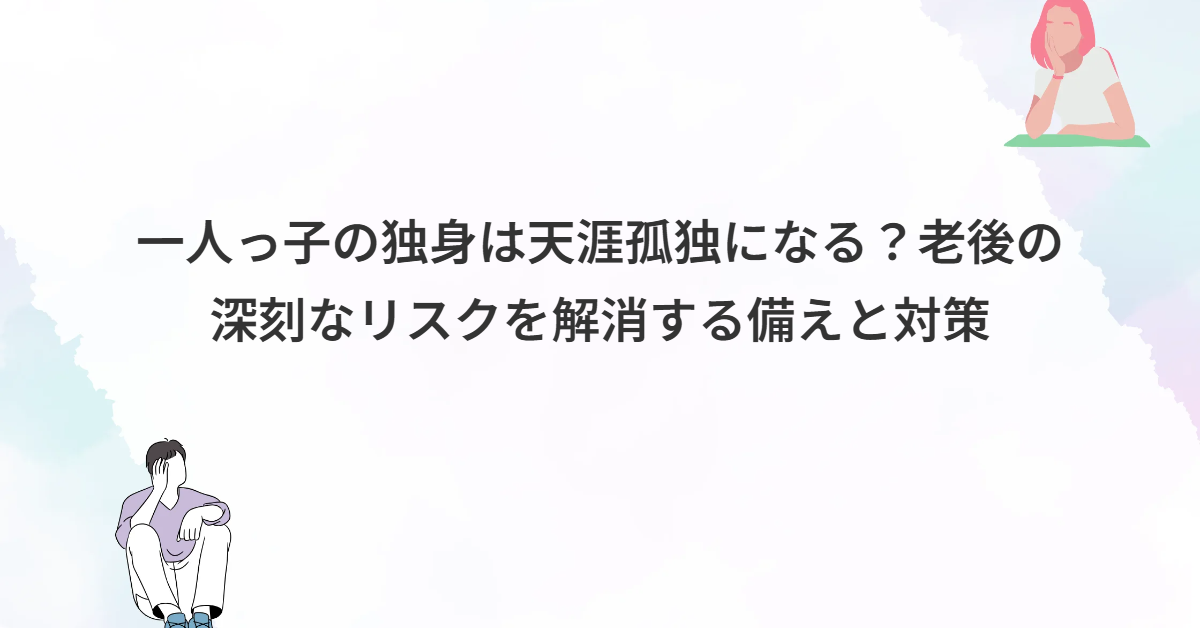 一人っ子の独身は天涯孤独になる？老後の深刻なリスクを解消する備えと対策